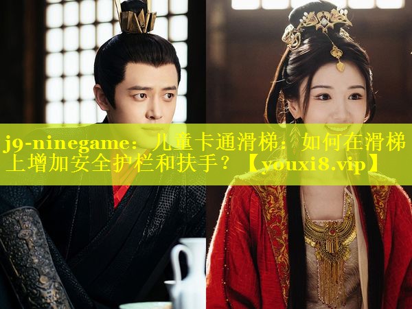 j9-ninegame：儿童卡通滑梯：如何在滑梯上增加安全护栏和扶手？