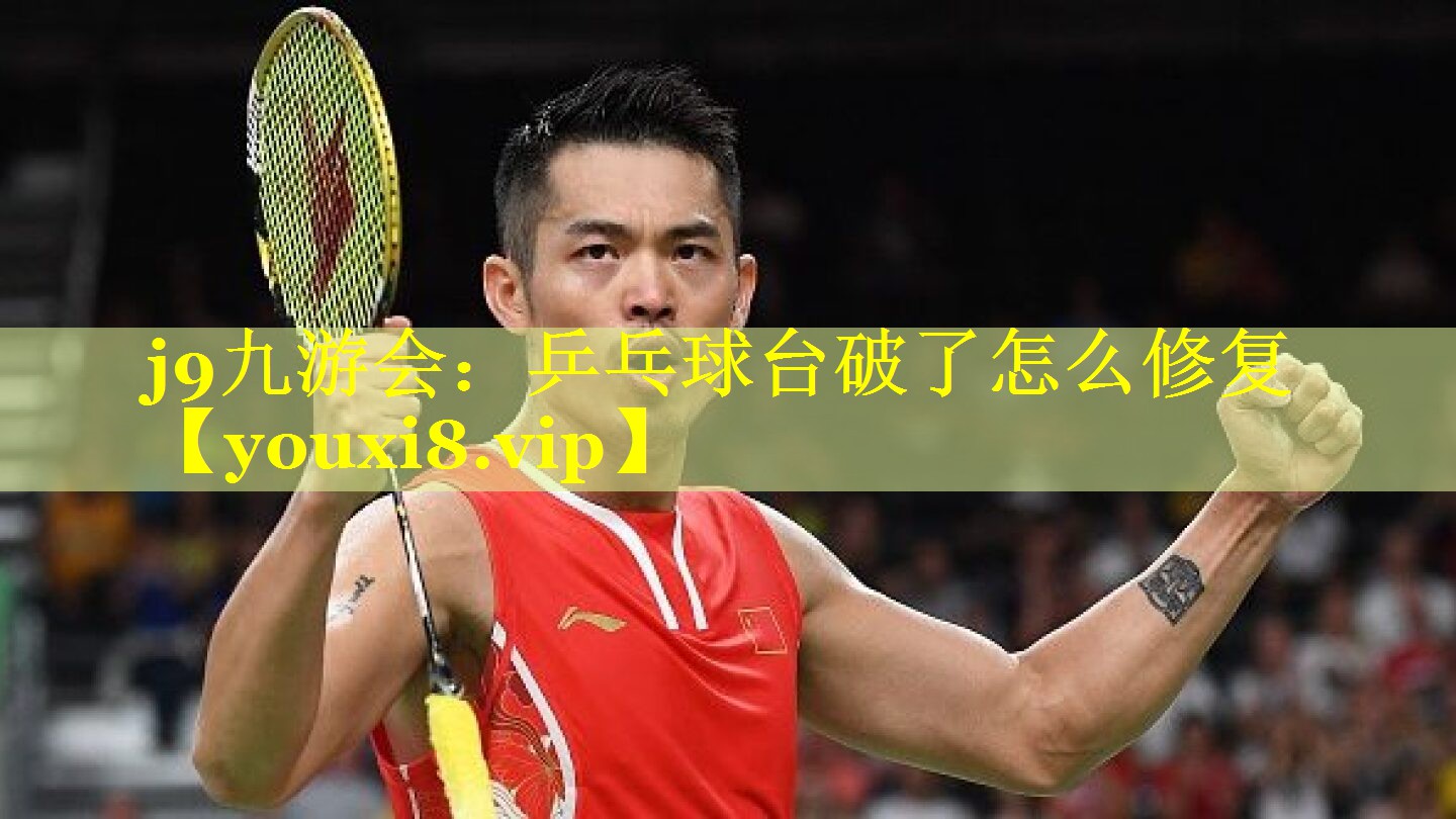 j9九游会：乒乓球台破了怎么修复