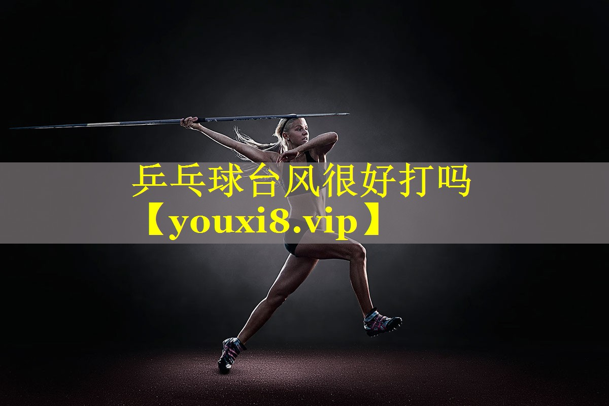 乒乓球台风很好打吗
