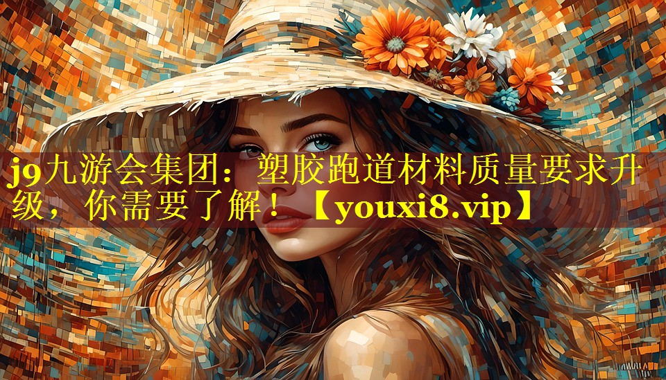 j9九游会集团：塑胶跑道材料质量要求升级，你需要了解！