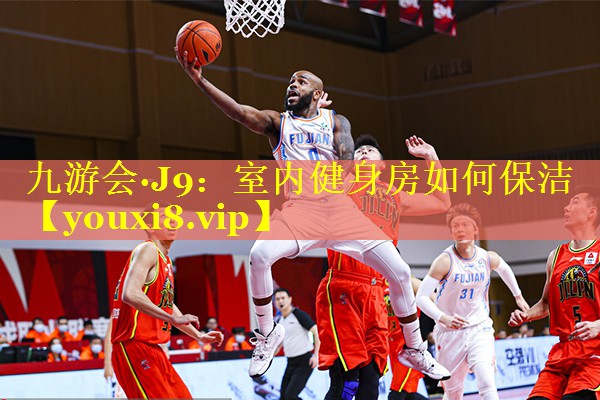 九游会·J9：室内健身房如何保洁