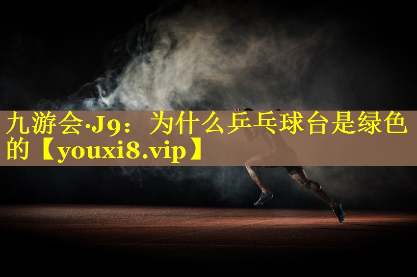 九游会·J9：为什么乒乓球台是绿色的