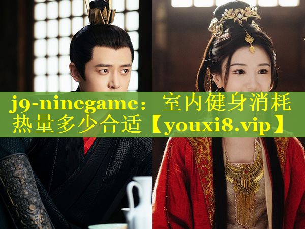 j9-ninegame：室内健身消耗热量多少合适