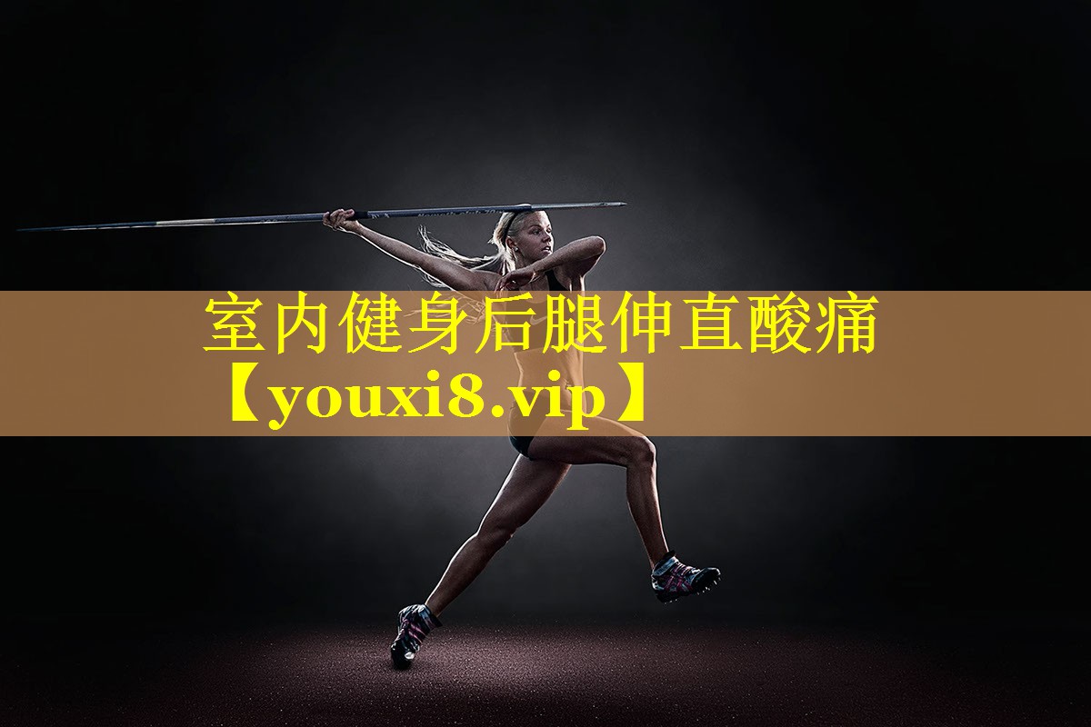 室内健身后腿伸直酸痛