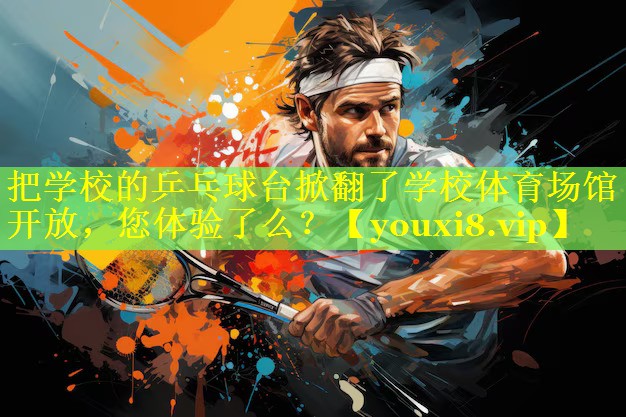 把学校的乒乓球台掀翻了学校体育场馆开放，您体验了么？