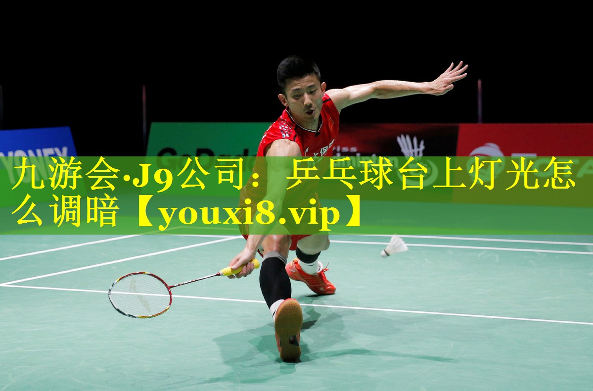 九游会·J9公司：乒乓球台上灯光怎么调暗