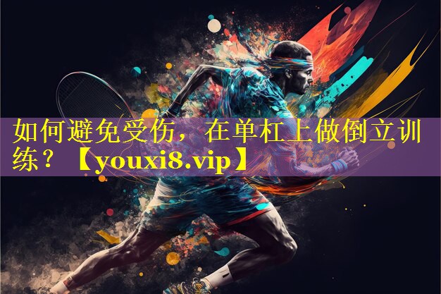 如何避免受伤，在单杠上做倒立训练？