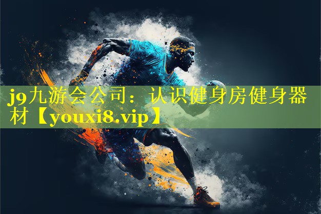 j9九游会公司：认识健身房健身器材