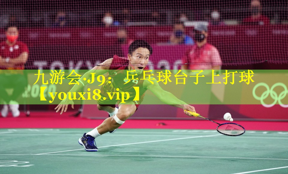九游会·J9：乒乓球台子上打球