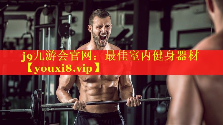 j9九游会官网：最佳室内健身器材