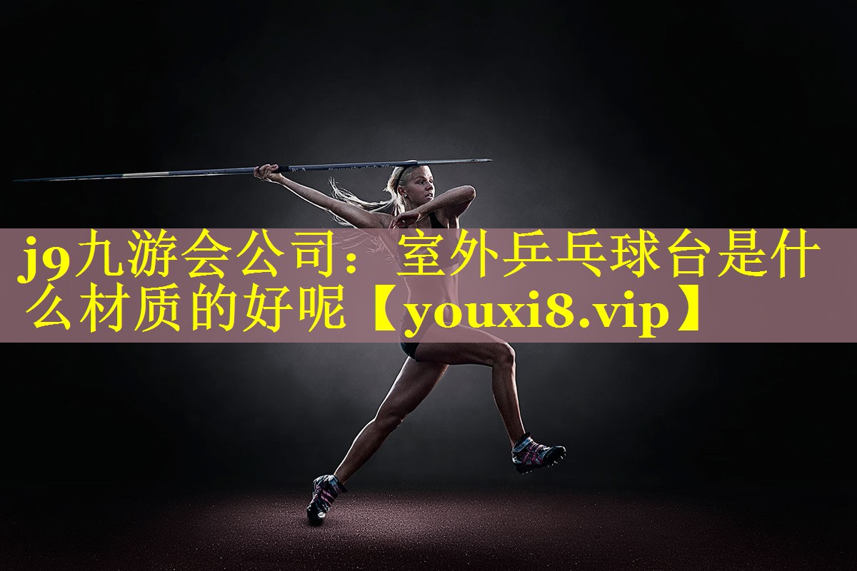 室外乒乓球台是什么材质的好呢 室外乒乓球台是什么材质的好呢