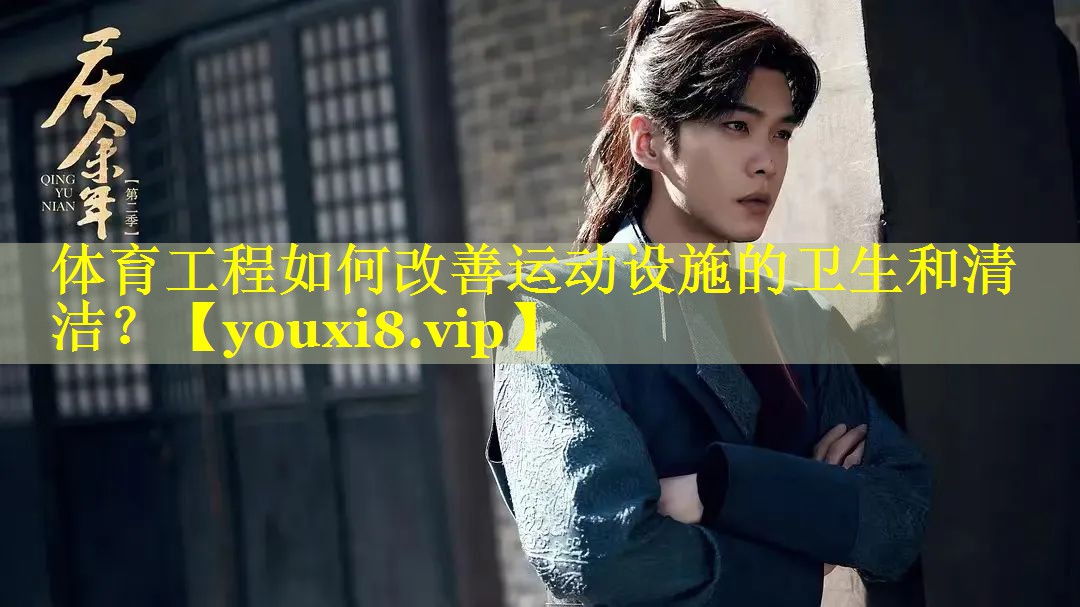 体育工程如何改善运动设施的卫生和清洁? 体育工程如何改善运动设施的卫生和清洁?