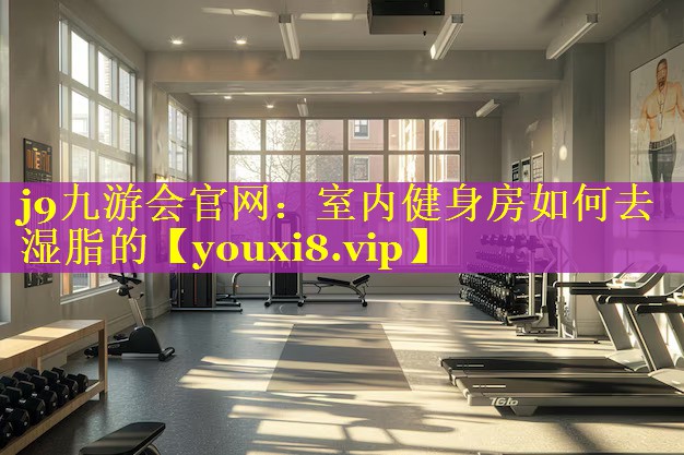 室内健身房如何去湿脂的 室内健身房如何去湿脂的