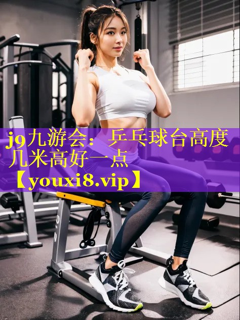 乒乓球台高度几米高好一点 乒乓球台高度几米高好一点