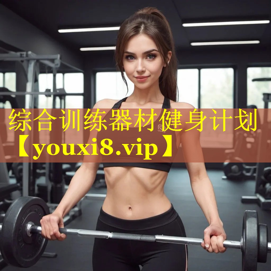 综合训练器材健身计划 综合训练器材健身计划