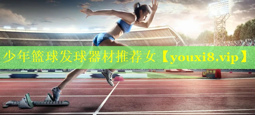 少年篮球发球器材推荐女 少年篮球发球器材推荐女