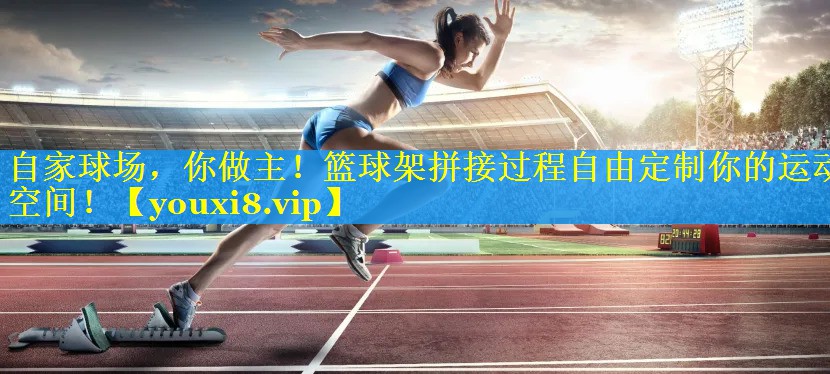 自家球场,你做主!篮球架拼接过程自由定制你的运动空间! 自家球场,你做主!篮球架拼接过程自由定制你的运动空间!