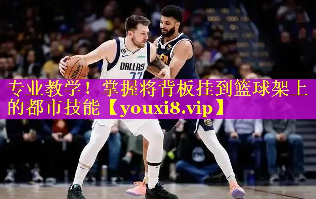 专业教学!掌握将背板挂到篮球架上的都市技能 专业教学!掌握将背板挂到篮球架上的都市技能